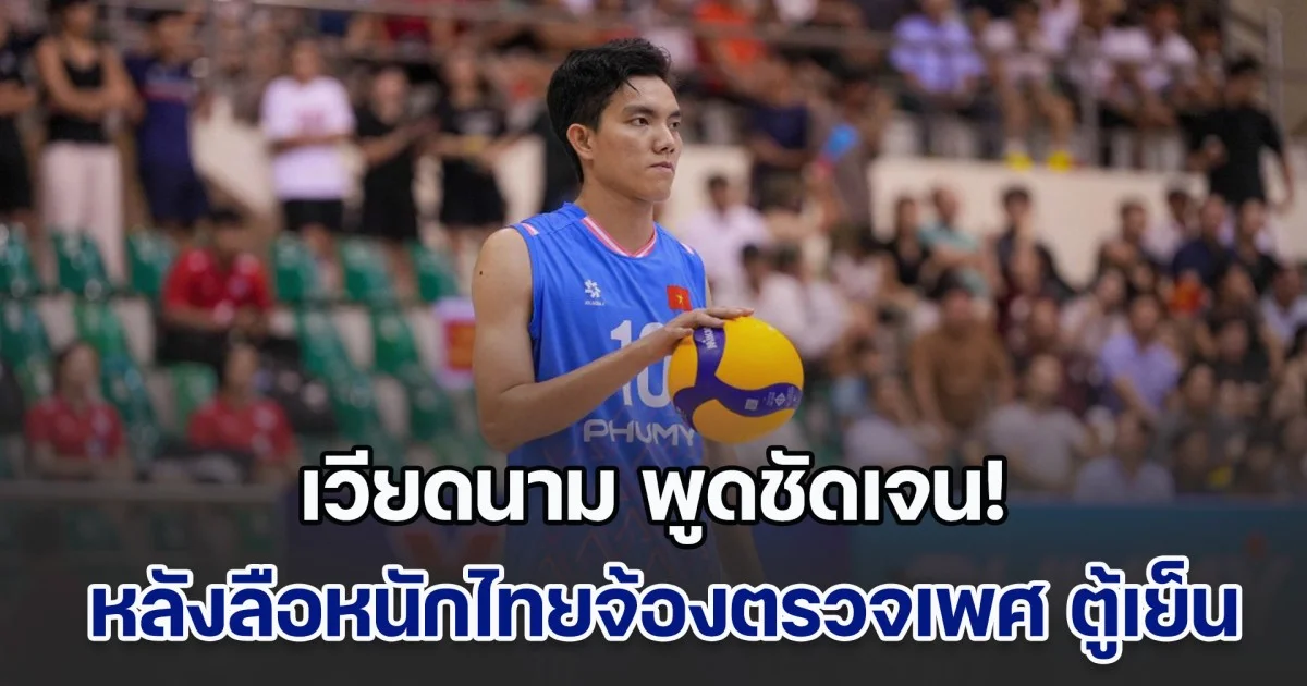 เวียดนาม พูดชัดเจน! หลังลือหนักไทยจ้องตรวจเพศ ตู้เย็น ในศึกชิงแชมป์โลก 2025