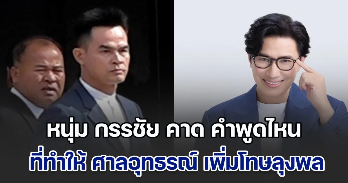หนุ่ม กรรชัย คาด คำพูดไหนที่ทำให้ ศาลอุทธรณ์ เพิ่มโทษลุงพลเป็น 26 ปี