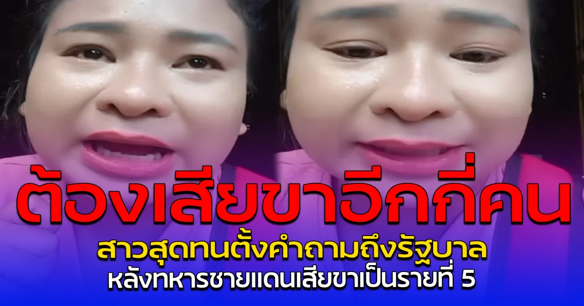 ต้องเสียขาอีกกี่คน สาวสุดทนตั้งคำถามถึงรัฐบาล หลังทหารชายแดนเสียขาเป็นรายที่ 5