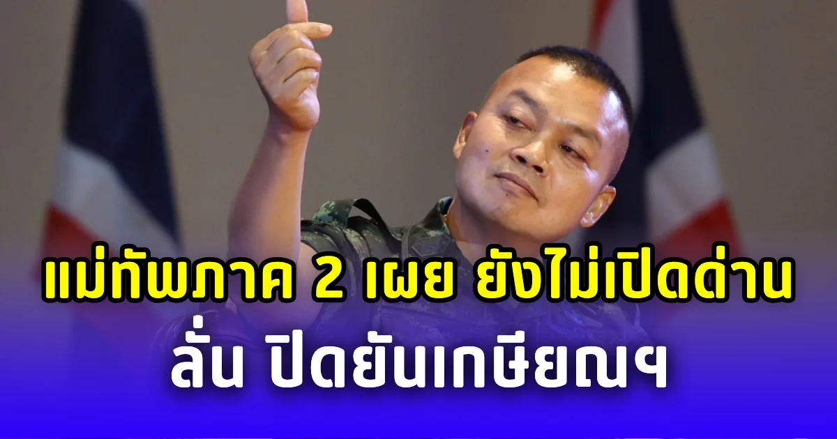 แม่ทัพภาค 2 เผย ยังไม่พร้อมเปิดด่านชายแดน ลั่น ปิดยันเกษียณฯ