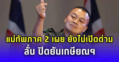 แม่ทัพภาค 2 เผย ยังไม่พร้อมเปิดด่านชายแดน ลั่น ปิดยันเกษียณฯ