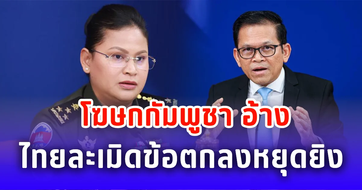 โฆษกกัมพูชา อ้าง ไทยละเมิดข้อตกลงหยุดยิง ทำให้เกิดเหตุความสูญเสีย