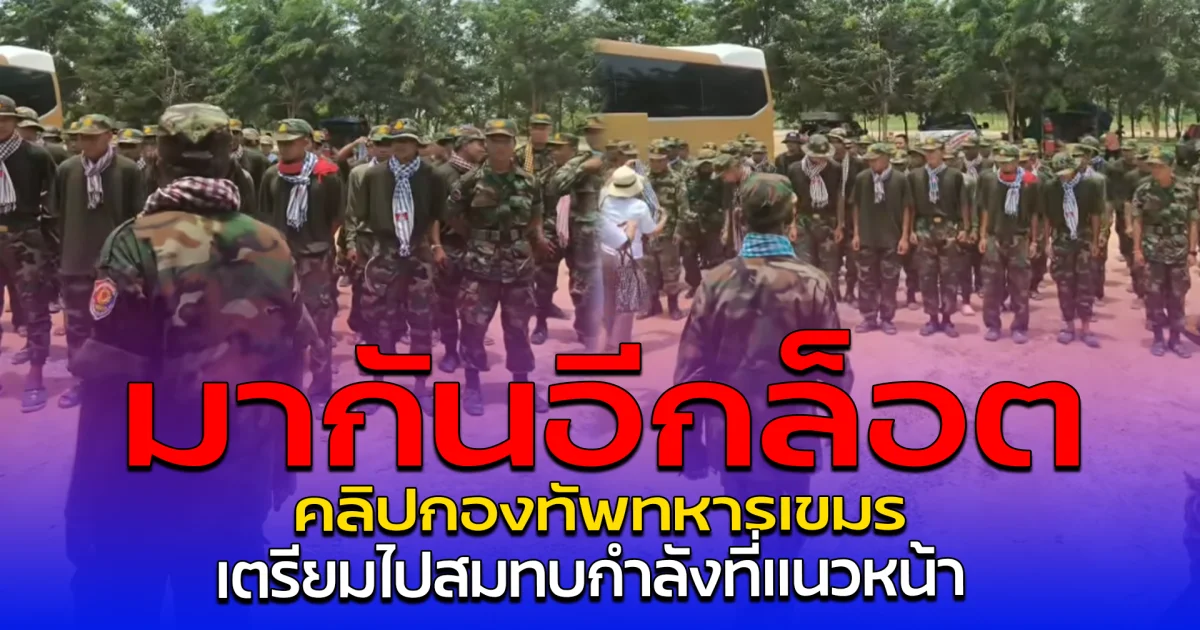มากันอีกล็อต คลิปกองทัพทหารเขมร เตรียมไปสมทบกำลังที่แนวหน้า
