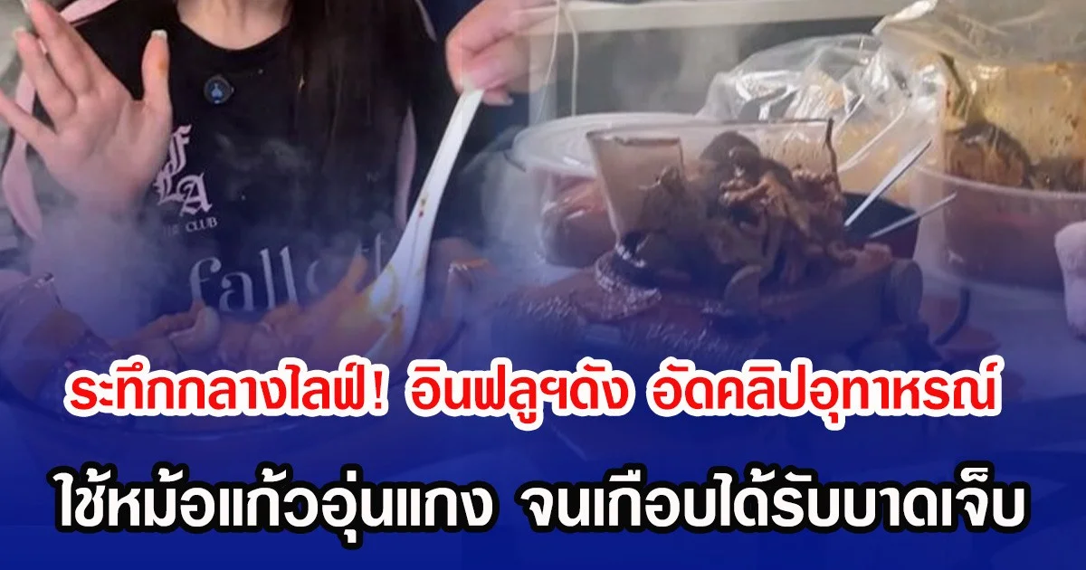 ระทึกกลางไลฟ์! อินฟลูฯดัง อัดคลิปอุทาหรณ์ ใช้หม้อแก้วอุ่นแกง จนเกือบได้รับบาดเจ็บ