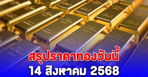 สรุปราคาทองวันนี้ 14 สิงหาคม 2568