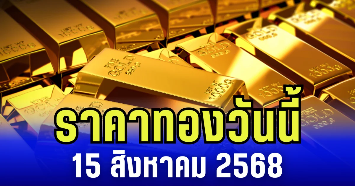 ราคาทองวันนี้ 15 สิงหาคม 2568