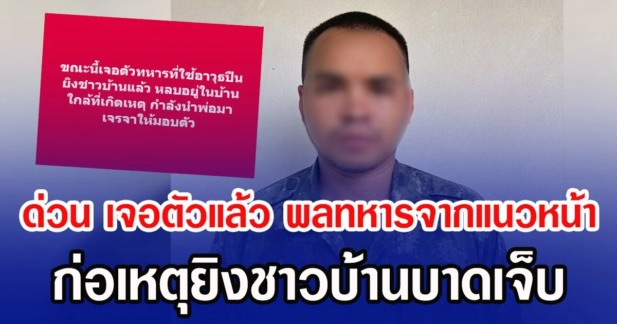 ด่วน เจอตัวแล้ว พลทหารจากแนวหน้า ก่อเหตุยิงชาวบ้านบาดเจ็บ
