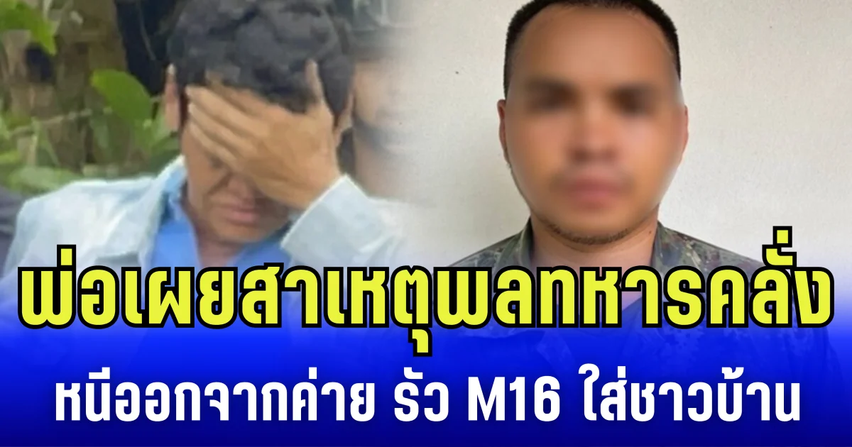 พ่อเผยสาเหตุ พลทหารคลั่ง หนีออกจากค่าย รัว M16 ใส่ชาวบ้าน ก่อนปลิดชีพตัวเอง