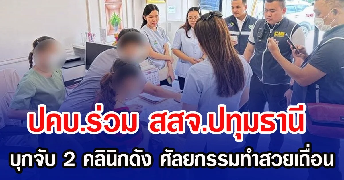 ปคบ.ร่วม สสจ.ปทุมธานี บุกจับ 2 คลินิกดัง ศัลยกรรมทำสวยเถื่อน