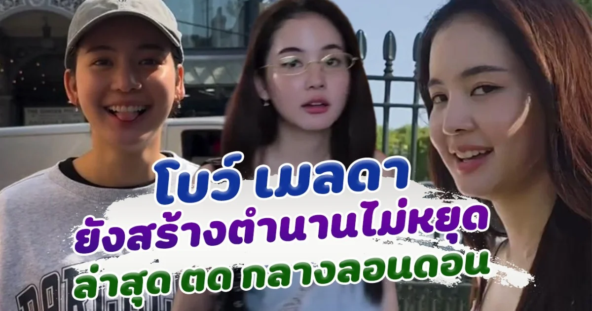 โบว์ เมลดา สร้างตำนานไม่หยุด ล่าสุด ไปตดที่ลอนดอน