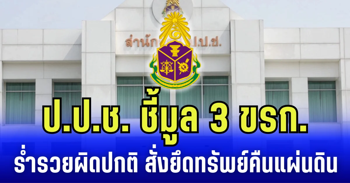 ป.ป.ช. ชี้มูล 3 ข้าราชการ ร่ำรวยผิดปกติ สั่งยึดทรัพย์คืนแผ่นดิน