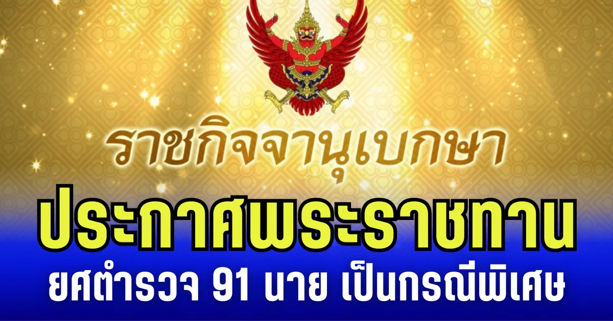 ราชกิจจาฯ ประกาศ พระราชทานยศตำรวจ 91 นาย เป็นกรณีพิเศษ