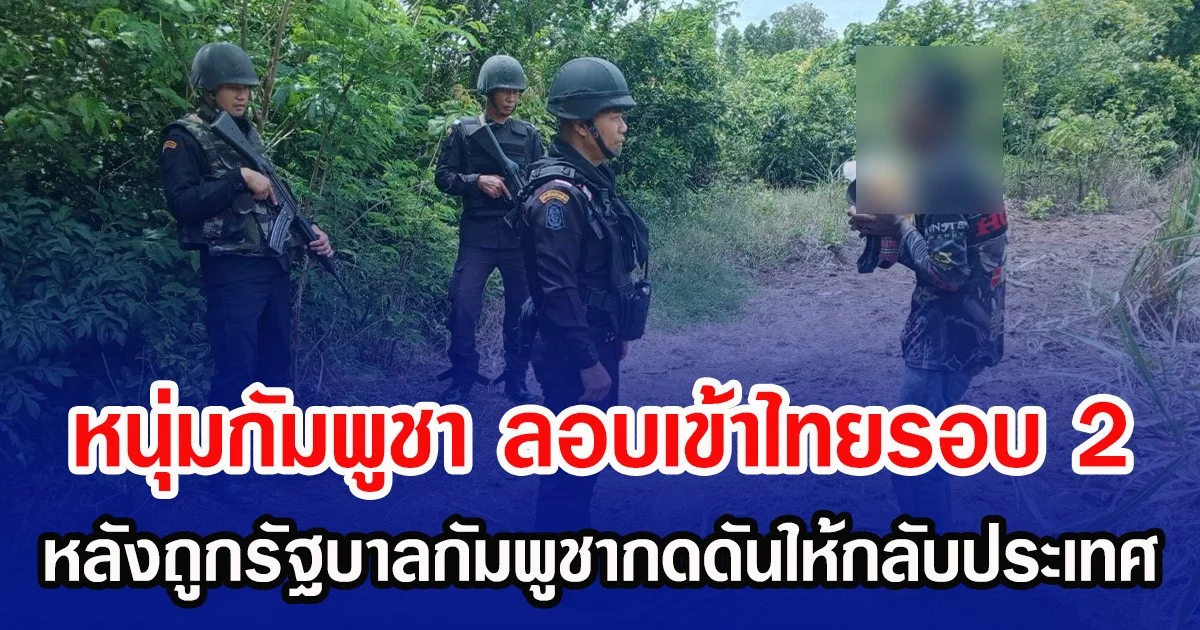 หนุ่มกัมพูชา ลอบเข้าไทยรอบ 2 หลังถูกรัฐบาลกัมพูชากดดันให้กลับประเทศ