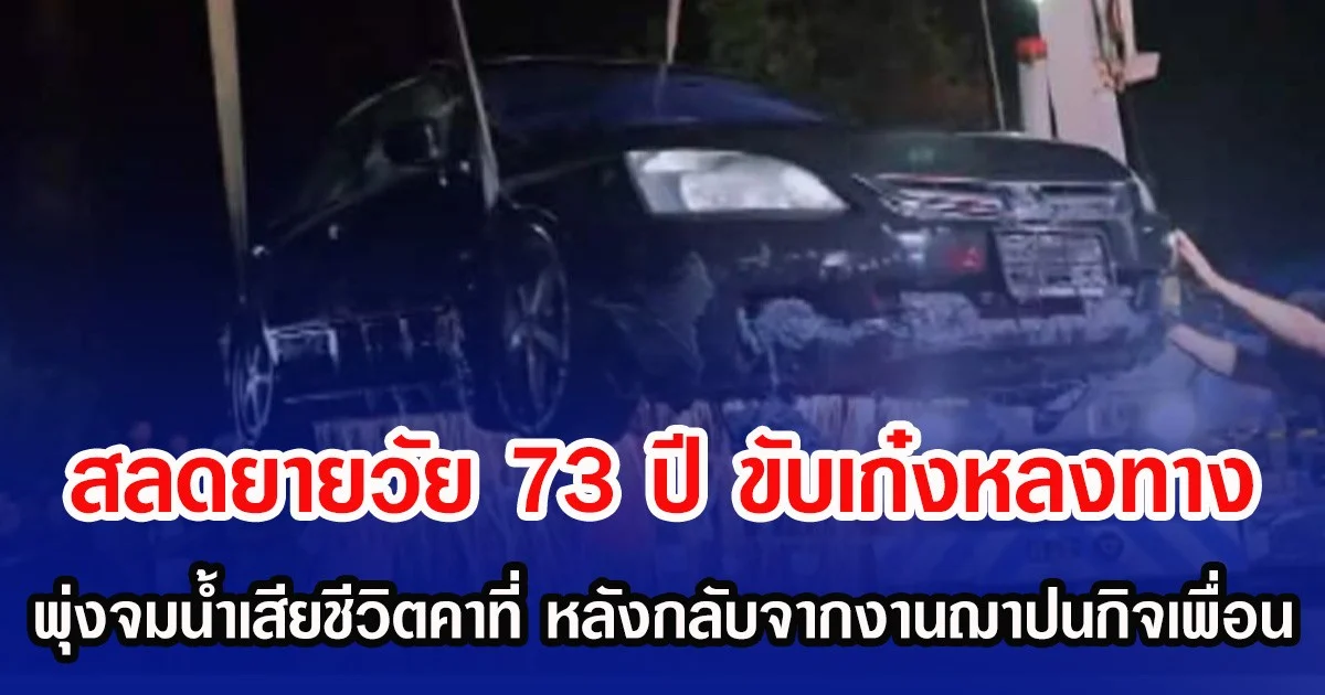 สลดยายวัย 73 ขับเก๋งหลงทาง พุ่งตกสระจมน้ำเสียชีวิตคาที่ หลังกลับจากงานฌาปนกิจเพื่อน