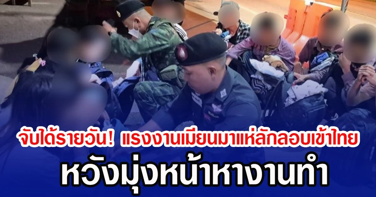 จับได้รายวัน! แรงงานเมียนมาแห่ลักลอบเข้าไทย หวังมุ่งหน้าหางานทำ