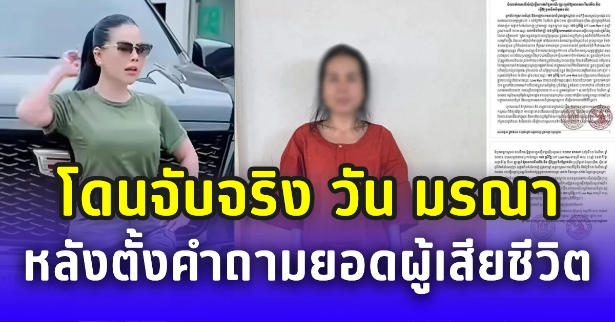 โดนจับจริง วัน มรณา อินฟลูฯเขมร หลังตั้งคำถามยอดผู้เสียชีวิต ในไลฟ์สด