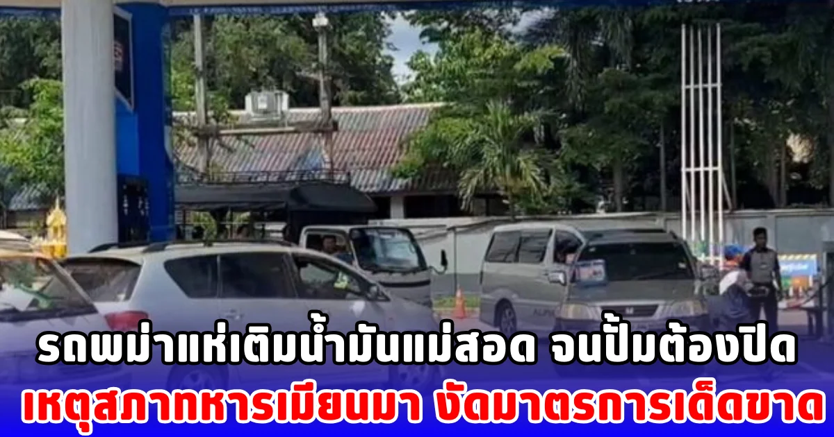 รถพม่าแห่เติมน้ำมันแม่สอด จนปั้มต้องปิด เหตุสภาทหารเมียนมา งัดมาตรการเด็ดขาด
