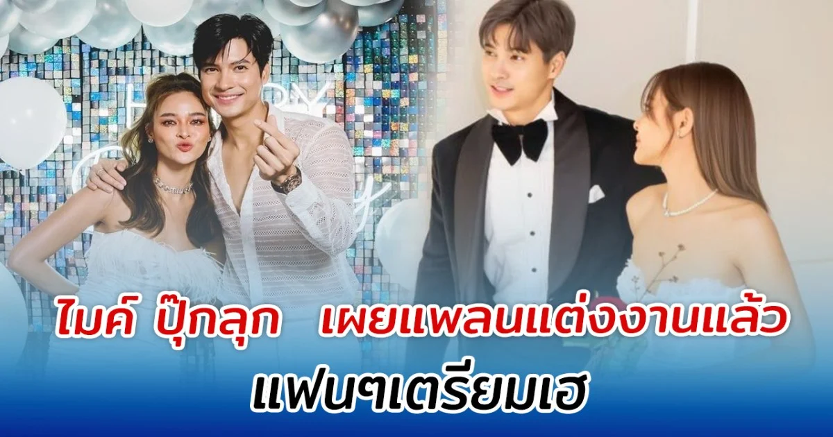 ไม่นานเกินรอ ไมค์ ปุ๊กลุก  เผยแพลนแต่งงานแล้ว แฟนๆเตรียมเฮ