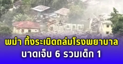 ด่วน! พม่า ทิ้งระเบิดถล่มโรงพยาบาล ชาวบ้านบาดเจ็บ 6 ย้ำละเมิดสิทธิมนุษยชน