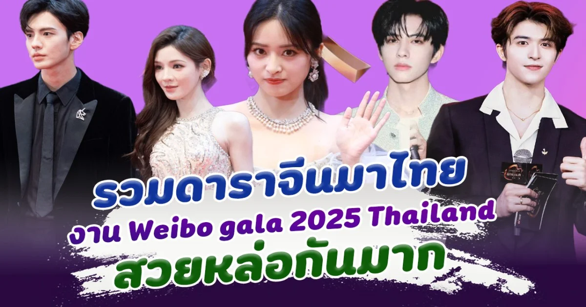 ส่องดาราจีนมาไทย ร่วมงาน Weibo gala 2025 Thailand สวยหล่อกันมาก