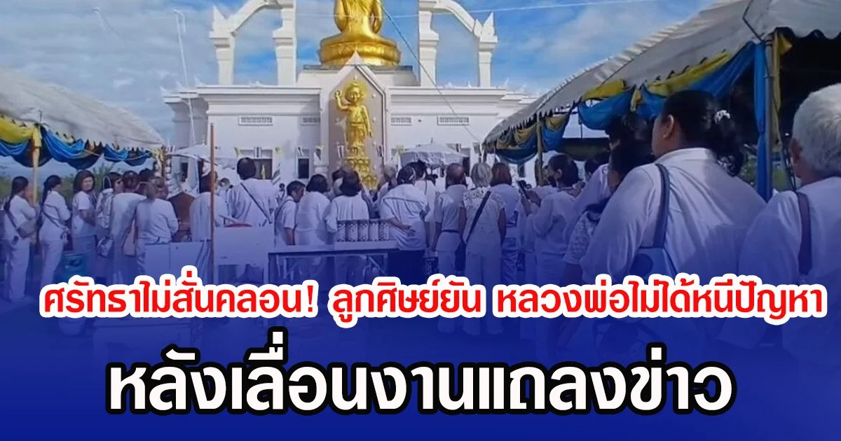 ศรัทธาไม่สั่นคลอน! ลูกศิษย์ยัน หลวงพ่ออลงกตไม่ได้หนีปัญหา หลังเลื่อนงานแถลงข่าว เชื่อท่านไม่ผิดตามที่ข่าวนำเสนอ