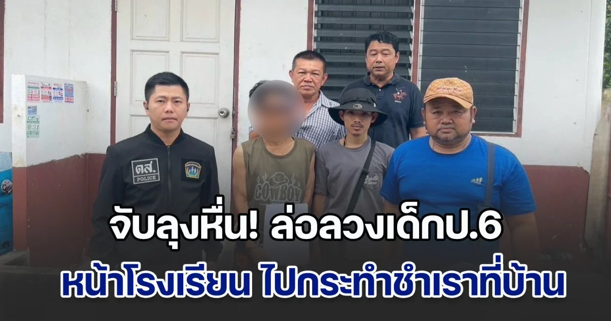 จับลุงหื่น! ล่อลวงเด็กป.6 หน้าโรงเรียน ไปกระทำชำเราที่บ้าน