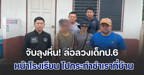 จับลุงหื่น! ล่อลวงเด็กป.6 หน้าโรงเรียน ไปกระทำชำเราที่บ้าน