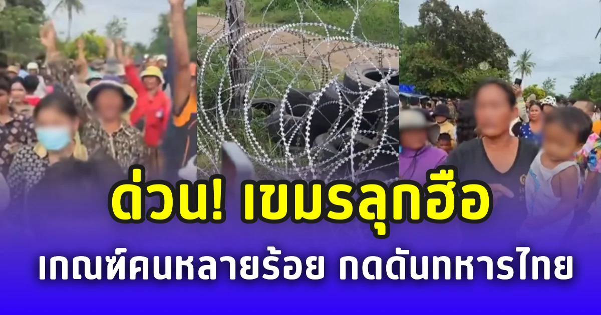 ด่วน! เขมรลุกฮือ เกณฑ์คนหลายร้อย กดดันทหารไทย ตะโกนรื้อรั้วลวดหนาม