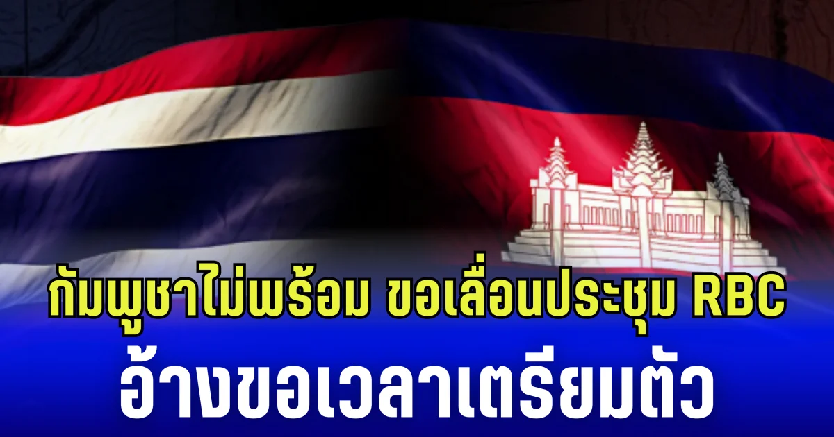 กัมพูชาไม่พร้อม ขอเลื่อนประชุม RBC อ้างขอเวลาเตรียมตัว
