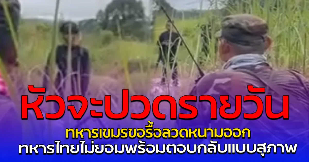 หัวจะปวดรายวัน ทหารเขมรขอรื้อลวดหนามออก ทหารไทยไม่ยอมพร้อมตอบกลับแบบสุภาพ