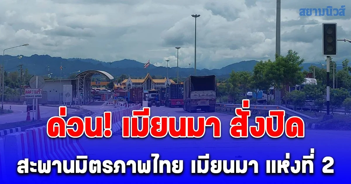 ด่วน! เมียนมา สั่งปิดสะพานมิตรภาพไทย เมียนมา แห่งที่ 2 สะเทือนสินค้าส่งออกเป็นอัมพาตเสียหายหนัก