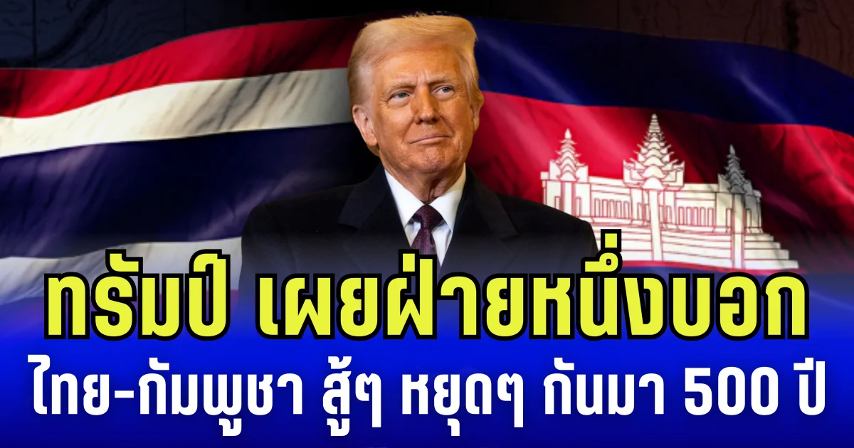 โดนัลด์ ทรัมป์ เผย ฝ่ายหนึ่งบอก ไทย-กัมพูชา สู้ๆ หยุดๆ กันมา 500 ปี