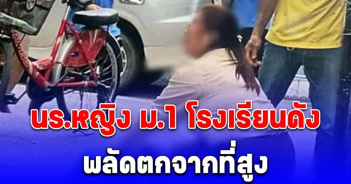 ด่วน! นร.หญิง ม.1 โรงเรียนดัง พลัดตกจากที่สูงที่อาคาร 7