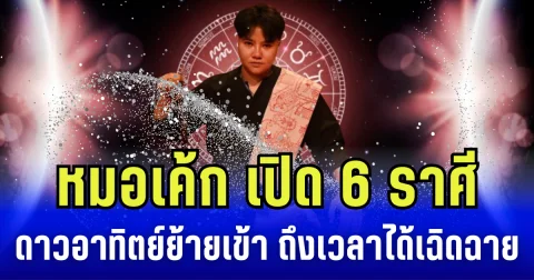 หมอเค้ก เปิด 6 ราศี ดาวอาทิตย์ย้ายเข้า ถึงเวลาได้เฉิดฉาย