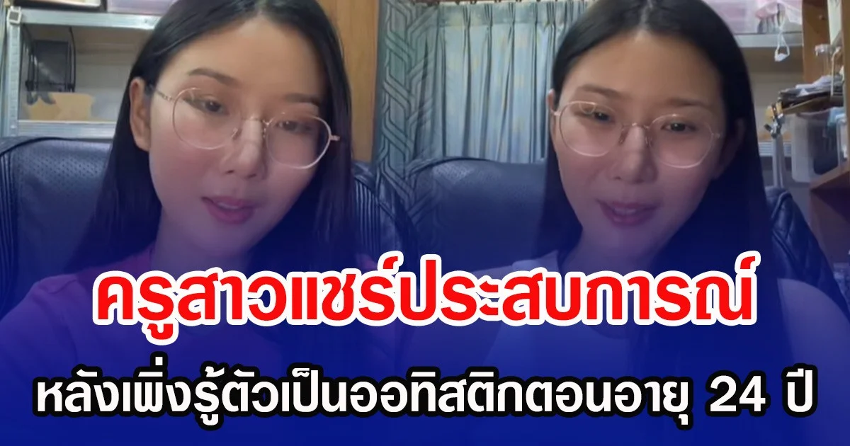 ครูสาวแชร์ประสบการณ์ หลังเพิ่งรู้ตัวเป็นออทิสติกตอนอายุ 24 ปี