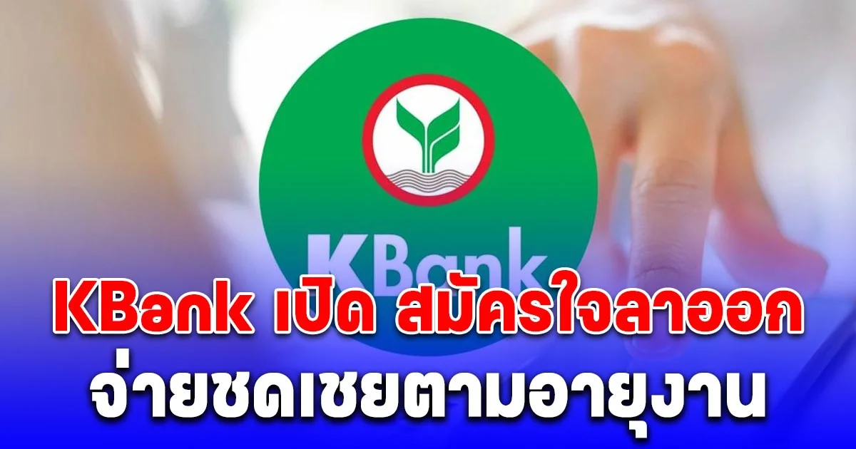 KBank เปิด สมัครใจลาออก จ่ายชดเชยตามอายุงาน จ่ายชดเชย-เงินพิเศษสูงสุด 12 เดือน