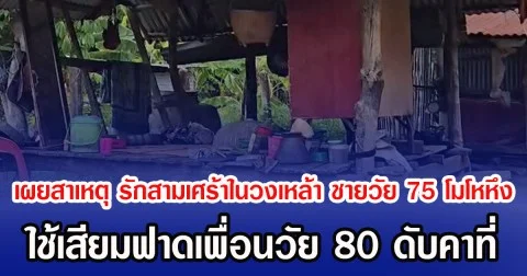 เผยสาเหตุ รักสามเศร้าในวงเหล้า ชายวัย 75 โมโหหึง ใช้เสียมฟาดเพื่อนวัย 80 ดับคาที่