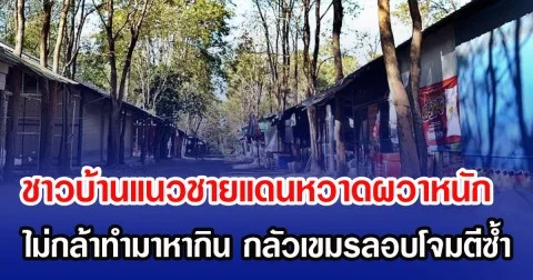 ชาวบ้านแนวชายแดนหวาดผวาหนัก ไม่กล้าทำมาหากิน กลัวเขมรลอบโจมตีซ้ำ