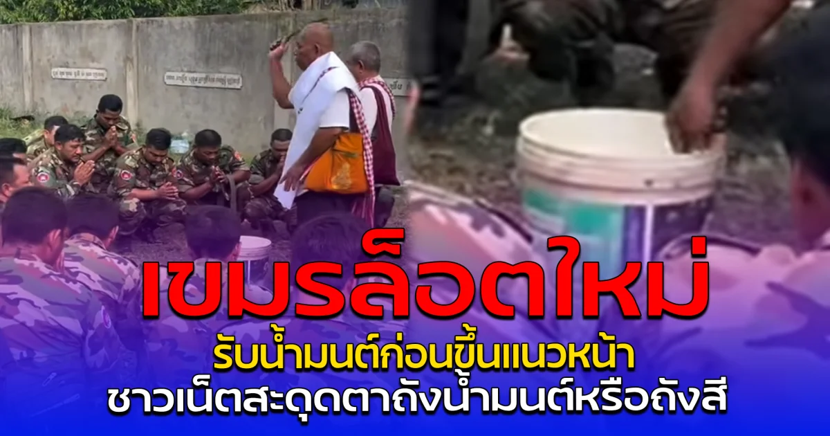 เขมรล็อตใหม่ รับน้ำมนต์ก่อนขึ้นแนวหน้า ชาวเน็ตสะดุดตาถังน้ำมนต์หรือถังสี