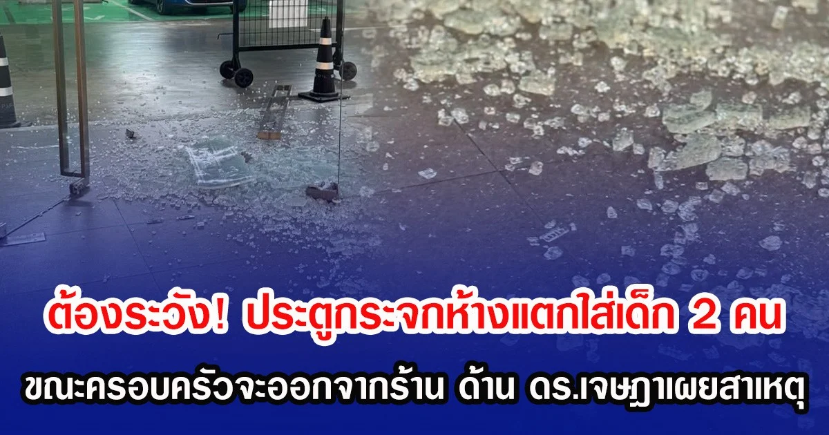 ต้องระวัง! ประตูกระจกห้างแตกใส่เด็ก 2 คน ขณะครอบครัวจะออกจากร้าน ด้าน ดร.เจษฎาเผยสาเหตุ
