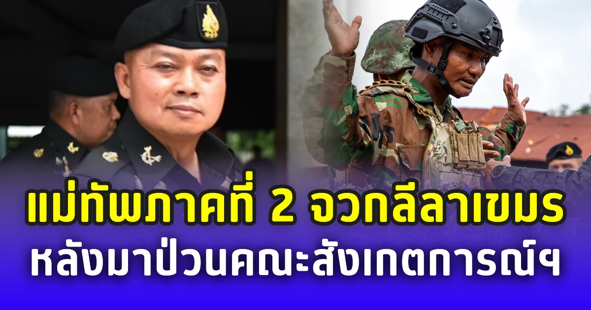 แม่ทัพภาคที่ 2 จวกลีลาเขมร ป่วนคณะสังเกตการณ์ฯ ลั่น รอบก่อนก็ไม่เคยขอไทย