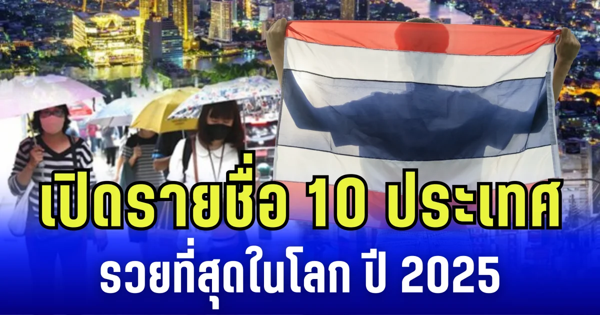 เปิดรายชื่อ 10 ประเทศ รวยที่สุดในโลก ปี 2025 ส่องอันดับไทย