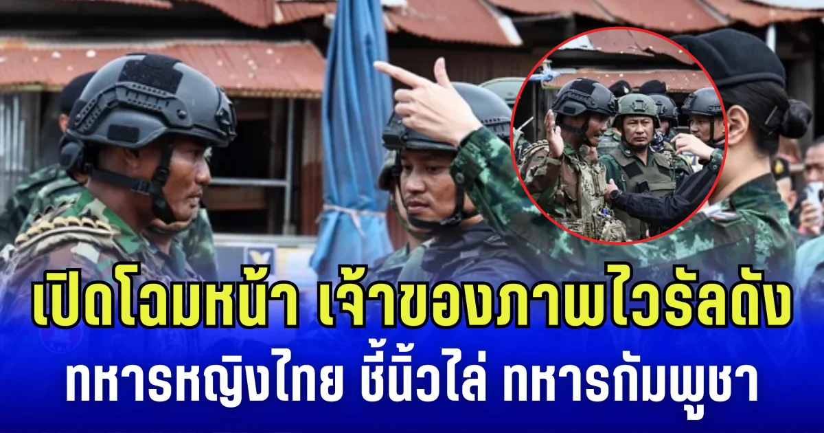 เปิดโฉมหน้า เจ้าของภาพไวรัลดัง ทหารหญิงไทย ชี้นิ้วไล่ ทหารกัมพูชา