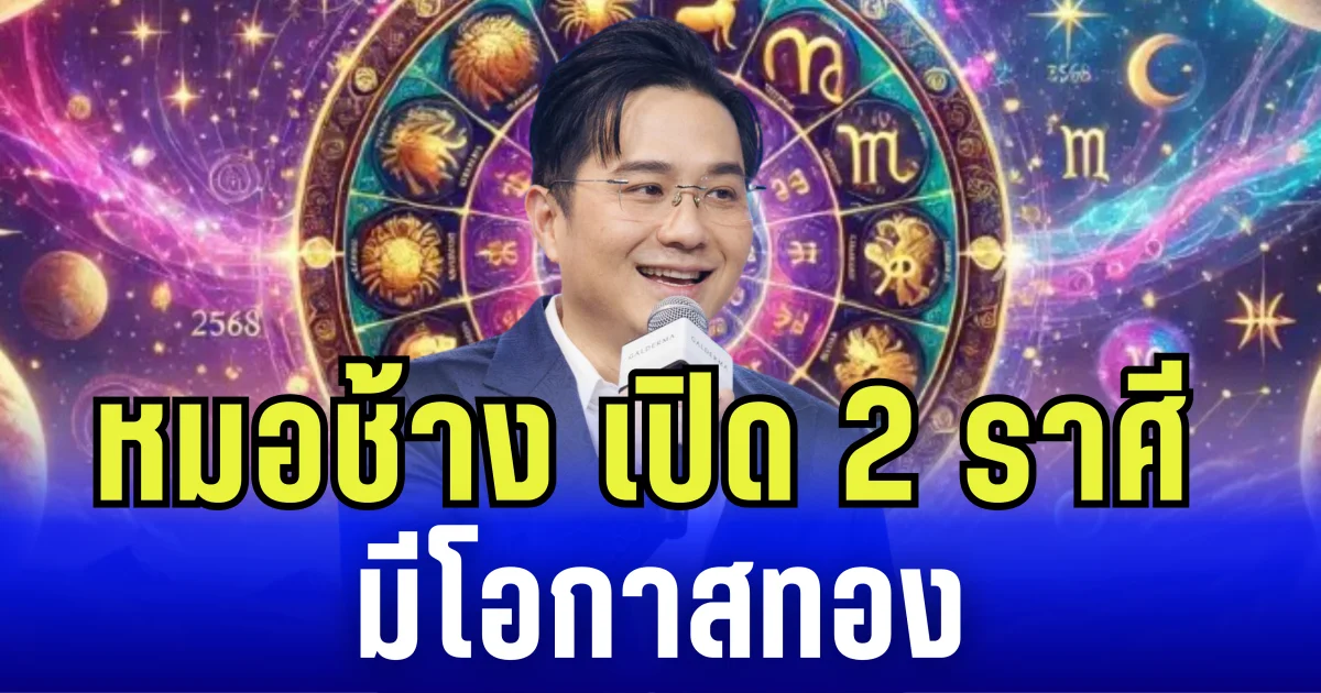 หมอช้างเปิด 2 ราศี มีโอกาสทอง ดาวรุ่ง งานพุ่งแรง