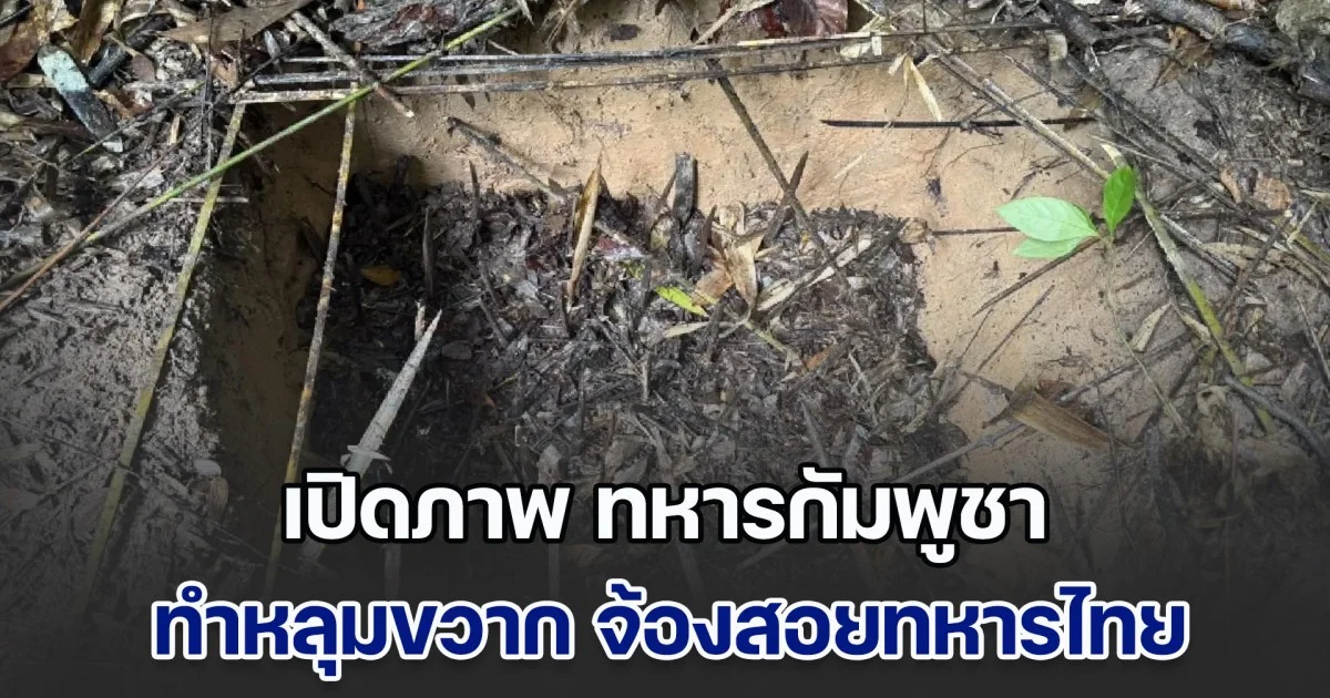 เปิดภาพ ทหารกัมพูชา ทำหลุมขวาก จ้องสอยทหารไทย หน้าแนวตั้งรับ