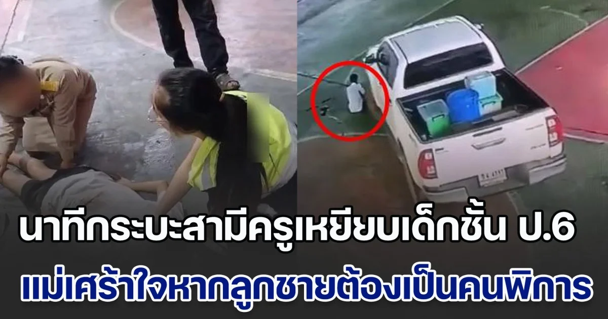 เปิดนาทีกระบะสามีครูเหยียบร่างเด็กชั้น ป.6 กลางลานปูนภายในโรงเรียน แม่เศร้าใจหากลูกชายต้องกลายเป็นคนพิการ
