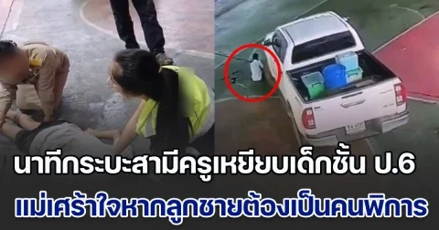 เปิดนาทีกระบะสามีครูเหยียบร่างเด็กชั้น ป.6 กลางลานปูนภายในโรงเรียน แม่เศร้าใจหากลูกชายต้องกลายเป็นคนพิการ