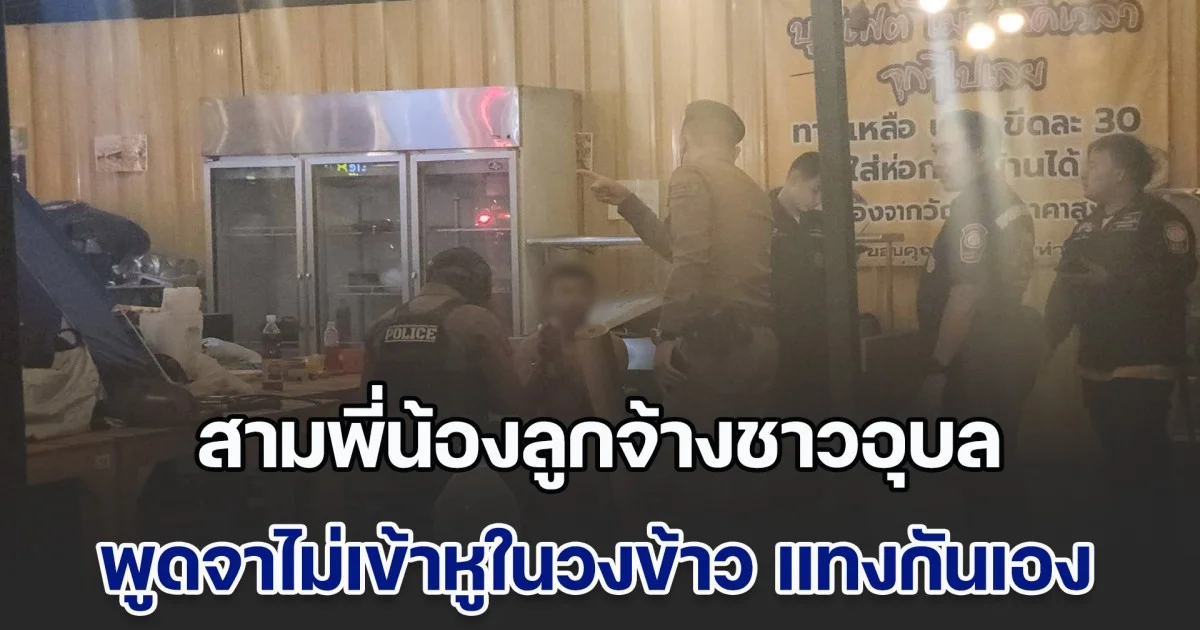 สามพี่น้องลูกจ้างชาวอุบล พูดจาไม่เข้าหูในวงข้าว แทงกันเองน้องคนกลางเจ็บ