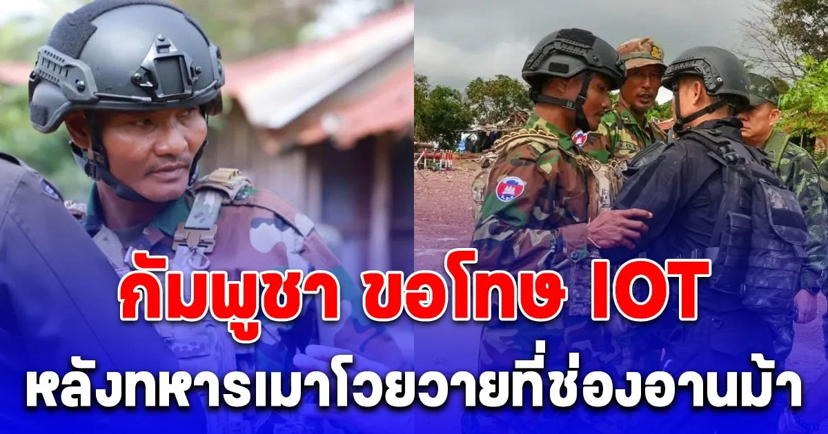 กัมพูชา ขอโทษแล้ว! หลังทหารโวยวายที่ช่องอานม้า บอกเขาเมา