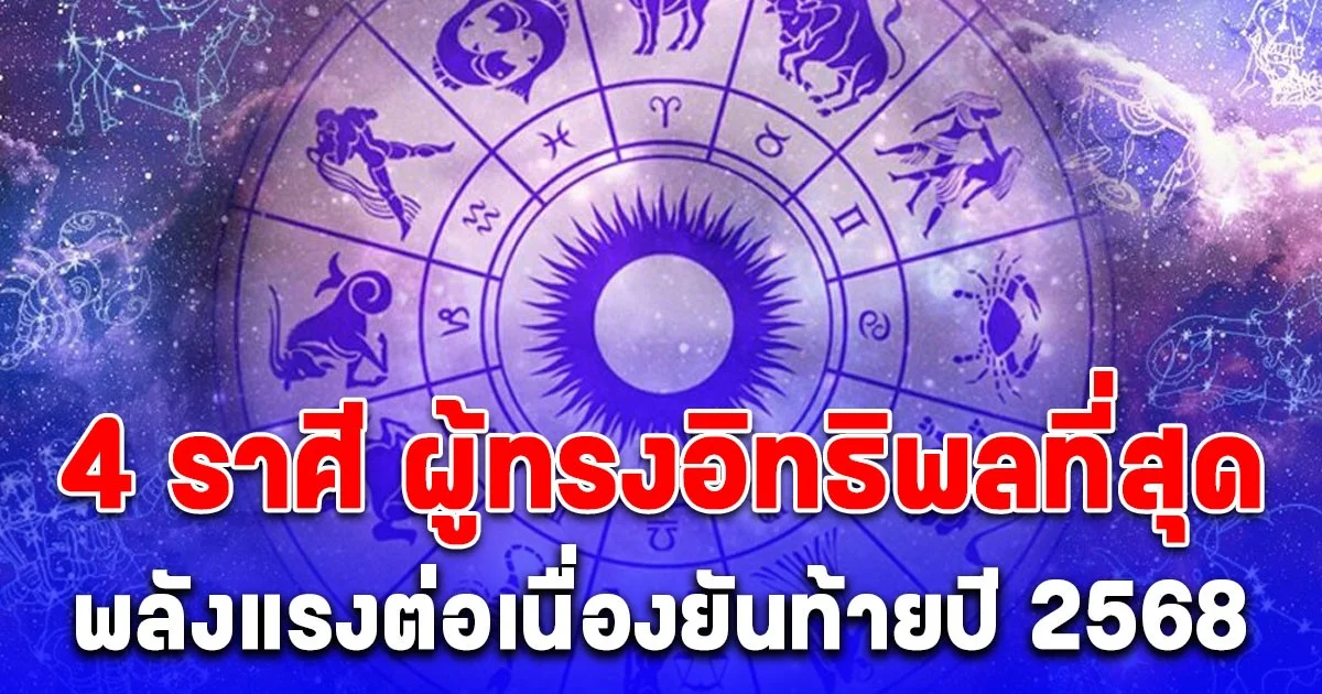 4 ราศี ผู้ทรงอิทธิพลที่สุด พลังแรงต่อเนื่องยันท้ายปี 2568